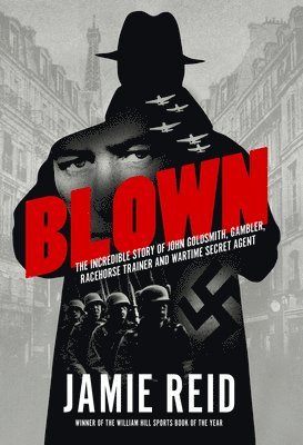 Blown: The Incredible Story of John Goldsmith: Racehorse Trainer, Gambler and Wartime Secret Agent