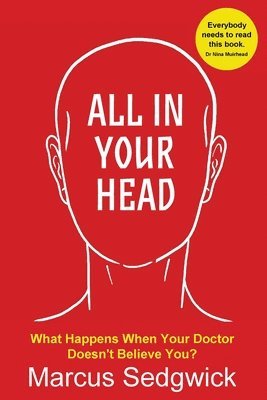 Marcus Sedgwick - All In Your Head: What Happens When Your Doctor Doesn't Believe You, Häftad