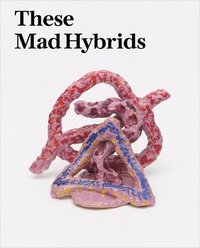 bokomslag These Mad Hybrids: John Hoyland and Contemporary Sculpture