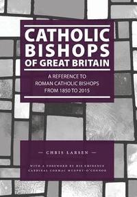 bokomslag Catholic Bishops of Great Britain: A Reference to Roman Catholic Bishops from 1850 to 2015