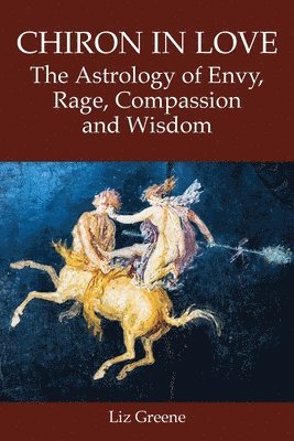 Liz Greene - Chiron in Love: The Astrology of Envy, Rage, Compassion and Wisdom, Häftad