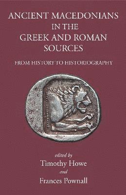 Tim Howe, Frances Pownall - Ancient Macedonians in the Greek & Roman Sources, Inbunden