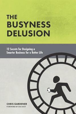 Chris Gardener - The Busyness Delusion: 12 Secrets to Designing a Smarter Business for a Better Life, Häftad