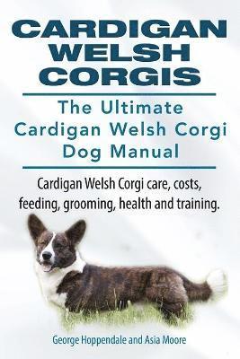 Cardigan Welsh Corgis. The Ultimate Cardigan Welsh Corgi Dog Manual. Cardigan Welsh Corgi care, costs, feeding, grooming, health and training. 1