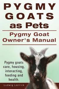 bokomslag Pygmy Goats as Pets. Pygmy Goat Owners Manual. Pygmy goats care, housing, interacting, feeding and health.