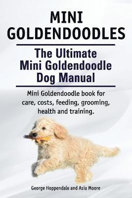 bokomslag Mini Goldendoodles. The Ultimate Mini Goldendoodle Dog Manual. Miniature Goldendoodle book for care, costs, feeding, grooming, health and training.