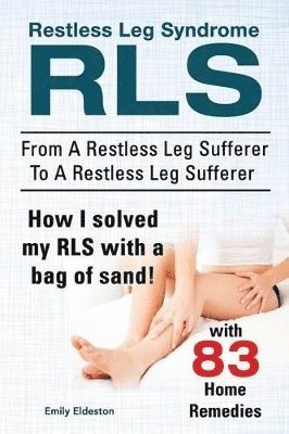 Emily Eldeston - Restless Leg Syndrome RLS. From A Restless Leg Sufferer To A Restless Leg Sufferer. How I solved My RLS with a bag of sand! With 83 Home Remedies., Häftad