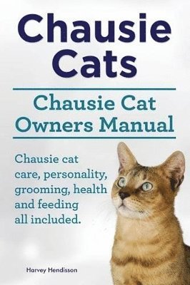 bokomslag Chausie Cats. Chausie Cat Owners Manual. Chausie cat care, personality, grooming, health and feeding all included.