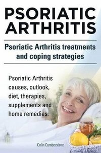 bokomslag Psoriatic Arthritis. Psoriatic Arthritis treatments and coping strategies. Psoriatic Arthritis causes, outlook, diet, therapies, supplements and home remedies.