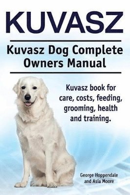 Kuvasz. Kuvasz Dog Complete Owners Manual. Kuvasz book for care, costs, feeding, grooming, health and training. 1