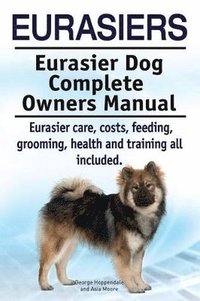 bokomslag Eurasiers. Eurasier Dog Complete Owners Manual. Eurasier care, costs, feeding, grooming, health and training all included.