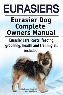 Eurasiers. Eurasier Dog Complete Owners Manual. Eurasier care, costs, feeding, grooming, health and training all included. 1