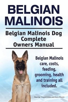 Asia Moore, George Hoppendale - Belgian Malinois. Belgian Malinois Dog Complete Owners Manual. Belgian Malinois care, costs, feeding, grooming, health and training all included., Häftad