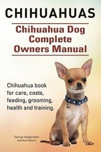 bokomslag Chihuahuas. Chihuahua Dog Complete Owners Manual. Chihuahua book for care, costs, feeding, grooming, health and training.