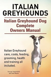 bokomslag Italian Greyhounds. Italian Greyhound Dog Complete Owners Manual. Italian Greyhound care, costs, feeding, grooming, health and training all included.