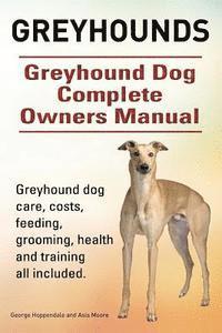 bokomslag Greyhounds. Greyhound Dog Complete Owners Manual. Greyhound dog care, costs, feeding, grooming, health and training all included.