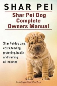 bokomslag Shar Pei. Shar Pei Dog Complete Owners Manual. Shar Pei dog care, costs, feeding, grooming, health and training all included.