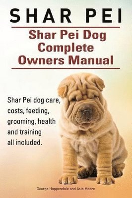 bokomslag Shar Pei. Shar Pei Dog Complete Owners Manual. Shar Pei dog care, costs, feeding, grooming, health and training all included.