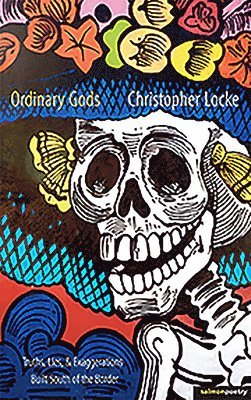 Christopher Locke - Ordinary Gods: Truths, Lies, & Exaggerations Built South of the Border, Häftad