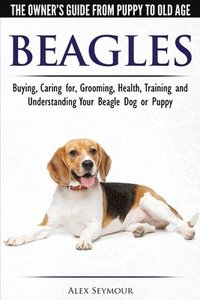bokomslag Beagles - The Owner's Guide from Puppy to Old Age - Choosing, Caring for, Grooming, Health, Training and Understanding Your Beagle Dog or Puppy