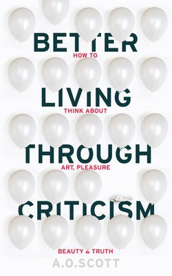 Scott, A: Better Living Through Criticism: How to Think abou