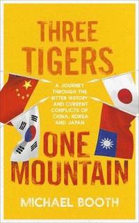 bokomslag Three Tigers, One Mountain: A Journey through the Bitter History and Current Conflicts of China, Korea and Japan