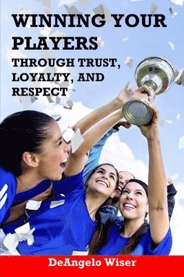 Deangelo Wiser - Winning Your Players through Trust, Loyalty, and Respect, Häftad