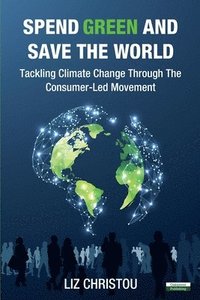 bokomslag Spend Green and Save The World: Tackling Climate Change Through The Consumer-Led Movement