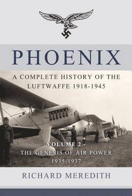 Richard Meredith - Phoenix: A Complete History of the Luftwaffe 1918-1945: Volume 2 - The Genesis of Air Power 1935-1937, Inbunden