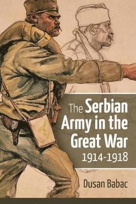 Dusan Babac - The Serbian Army in the Great War, 1914-1918, Inbunden