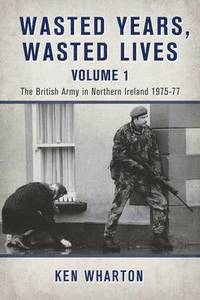 bokomslag Wasted Years, Wasted Lives: The British Army in Northern Ireland