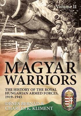 Magyar Warriors: Volume 2 - The History of the Royal Hungarian Armed Forces, 1919-1945