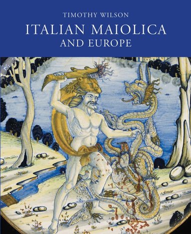 Timothy Wilson - Italian Maiolica and Europe, Inbunden