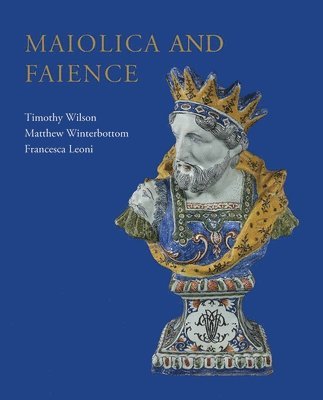 Timothy Wilson, Matthew Winterbottom, Francesca Leoni - Maiolica and Faience, Inbunden