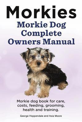 bokomslag Morkies. Morkie Dog Complete Owners Manual. Morkie dog book for care, costs, feeding, grooming, health and training.