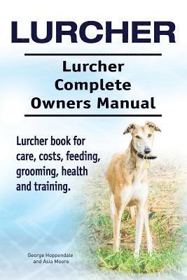 Lurcher. Lurcher Complete Owners Manual. Lurcher book for care, costs, feeding, grooming, health and training. 1