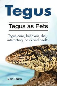 bokomslag Tegus. Tegus as Pets. Tegus care, behavior, diet, interacting, costs and health.