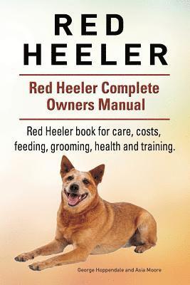 bokomslag Red Heeler Dog. Red Heeler dog book for costs, care, feeding, grooming, training and health. Red Heeler dog Owners Manual.