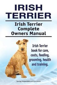 bokomslag Irish Terrier. Irish Terrier Complete Owners Manual. Irish Terrier book for care, costs, feeding, grooming, health and training.