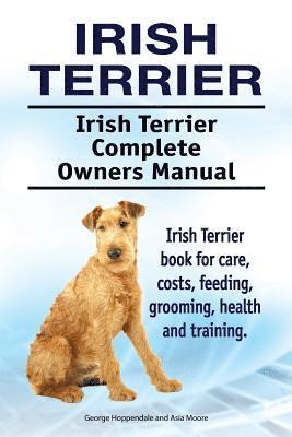 Irish Terrier. Irish Terrier Complete Owners Manual. Irish Terrier book for care, costs, feeding, grooming, health and training. 1