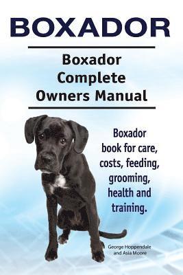 Boxador. Boxador Complete Owners Manual. Boxador book for care, costs, feeding, grooming, health and training. 1