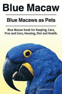 bokomslag Blue Macaw. Blue Macaws as Pets. Blue Macaw book for Keeping, Pros and Cons, Care, Housing, Diet and Health.
