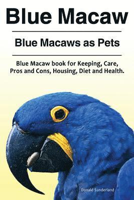 Blue Macaw. Blue Macaws as Pets. Blue Macaw book for Keeping, Pros and Cons, Care, Housing, Diet and Health. 1