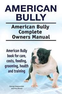 bokomslag American Bully. American Bully Complete Owners Manual. American Bully book for care, costs, feeding, grooming, health and training.