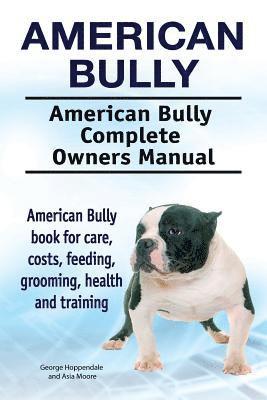 American Bully. American Bully Complete Owners Manual. American Bully book for care, costs, feeding, grooming, health and training.
