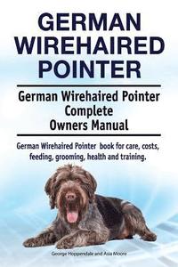 bokomslag German Wirehaired Pointer. German Wirehaired Pointer Complete Owners Manual. German Wirehaired Pointer book for care, costs, feeding, grooming, health and training.
