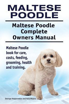 Maltese Poodle. Maltese Poodle Complete Owners Manual. Maltese Poodle book for care, costs, feeding, grooming, health and training. 1
