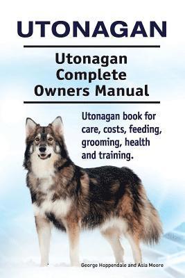 bokomslag Utonagan. Utonagan Complete Owners Manual. Utonagan book for care, costs, feeding, grooming, health and training.