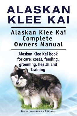 bokomslag Alaskan Klee Kai. Alaskan Klee Kai Complete Owners Manual. Alaskan Klee Kai book for care, costs, feeding, grooming, health and training.