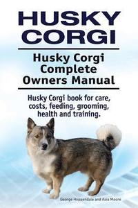 bokomslag Husky Corgi. Husky Corgi Complete Owners Manual. Husky Corgi book for care, costs, feeding, grooming, health and training.